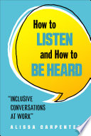 How to listen and how to be heard : inclusive conversations at work /