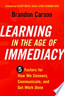 Learning in the Age of Immediacy : 5 Factors for How We Connect, Communicate, and Get Work Done /