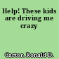 Help! These kids are driving me crazy