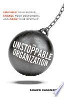 The unstoppable organization : empower your people, engage your customers, and grow your revenue /