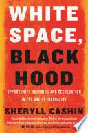 White space, black hood : opportunity hoarding and segregation in the age of inequality /