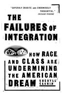 [The failures of] integration : how race and class are undermining the American dream /