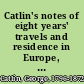 Catlin's notes of eight years' travels and residence in Europe, with his North American Indian collection with anecdotes and incidents of the travels and adventures of three different parties of American Indians whom he introduced to the courts of England, France, and Belgium. : In two volumes, octavo : with numerous illustrations.