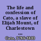 The life and confession of Cato, a slave of Elijah Mount, of Charlestown in the county of Montgomery who was executed at Johnstown, on the 22d day of April 1803, for the murder of Mary Akins.