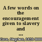 A few words on the encouragement given to slavery and the slave trade by recent measures and chiefly by the Sugar Bill of 1846 /