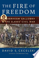 The fire of freedom : Abraham Galloway & the slaves' Civil War /
