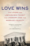 Love wins : the lovers and lawyers who fought the landmark case for marriage equality /