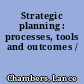 Strategic planning : processes, tools and outcomes /
