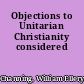 Objections to Unitarian Christianity considered