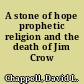 A stone of hope prophetic religion and the death of Jim Crow /