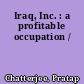 Iraq, Inc. : a profitable occupation /