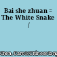 Bai she zhuan = The White Snake /