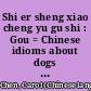 Shi er sheng xiao cheng yu gu shi : Gou = Chinese idioms about dogs and their related stories /