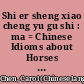 Shi er sheng xiao cheng yu gu shi : ma = Chinese Idioms about Horses and Their Related Stories /