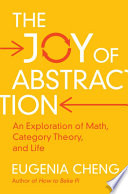 The Joy of Abstraction An Exploration of Math, Category Theory, and Life.