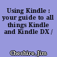 Using Kindle : your guide to all things Kindle and Kindle DX /