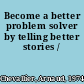 Become a better problem solver by telling better stories /