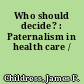 Who should decide? : Paternalism in health care /