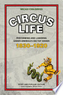Circus Life Performing and Laboring under America's Big Top Shows, 1830-1920.