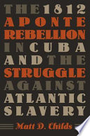 The 1812 Aponte Rebellion in Cuba and the struggle against Atlantic slavery /