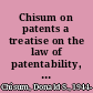 Chisum on patents a treatise on the law of patentability, validity, and infringement /