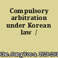 Compulsory arbitration under Korean law  /