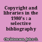 Copyright and libraries in the 1980's : a selective bibliography /