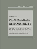 Learning professional responsibility : from the classroom to the practice of law /