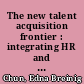 The new talent acquisition frontier : integrating HR and diversity strategy in the private and public sectors and higher education /