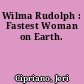 Wilma Rudolph : Fastest Woman on Earth.
