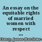 An essay on the equitable rights of married women with respect to their separate property, and also to their claim to a provision, called the wife's equity; to which is added, the law of pin-money, separate maintenance, and of the other separate provisions of married women /