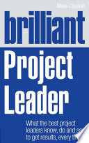Brilliant project leader : what the best project leaders know, do and say to get results, every time /