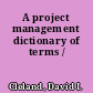 A project management dictionary of terms /