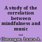 A study of the correlation between mindfulness and music performance anxiety among college music majors : implications for counseling and counselor education /
