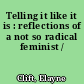 Telling it like it is : reflections of a not so radical feminist /