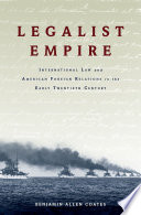 Legalist empire : international law and American foreign relations in the early twentieth century /