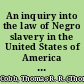An inquiry into the law of Negro slavery in the United States of America to which is prefixed an historical sketch of slavery /