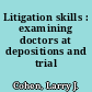 Litigation skills : examining doctors at depositions and trial /