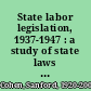 State labor legislation, 1937-1947 : a study of state laws affecting the conduct and organization of labor unions /