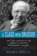 A class with Drucker : the lost lessons of the world's greatest management teacher /