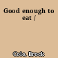 Good enough to eat /