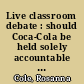 Live classroom debate : should Coca-Cola be held solely accountable for the environmentally damaging impacts of the plastic waste of their product? /