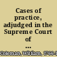 Cases of practice, adjudged in the Supreme Court of the state of New York together with the rules and orders of the court, from October term 1791, to October term 1800 /