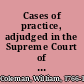 Cases of practice, adjudged in the Supreme Court of the state of New York together with the rules and orders of the Court, from October term 1791, to October term 1800 /