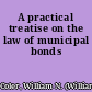 A practical treatise on the law of municipal bonds