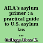 AILA's asylum primer : a practical guide to U.S. asylum law and procedure /