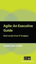 Agile : an executive guide : real results from IT budgets / Jamie Lynn Cooke.