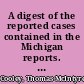 A digest of the reported cases contained in the Michigan reports. Embracing Harrington's chancery reports, Walker's chancery reports.