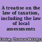 A treatise on the law of taxation, including the law of local assessments