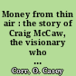 Money from thin air : the story of Craig McCaw, the visionary who invented the cell phone industry, and his next billion-dollar idea /